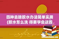 胶水怎么洗 得要学会这四种方法 四种去除胶水办法简单实用