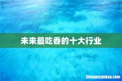 未来最吃香的十大行业