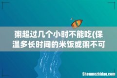 保温多长时间的米饭或粥不可以食用- 粥超过几个小时不能吃
