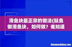 鲢鱼做滑鱼块，如何做？谁知道，请指点指点。 滑鱼块最正宗的做法