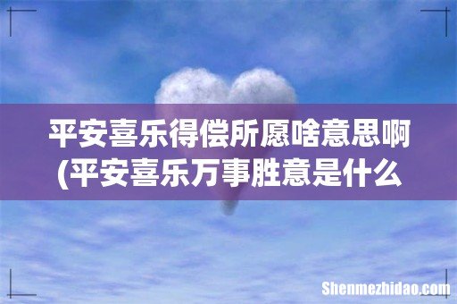 平安喜乐万事胜意是什么意思 平安喜乐得偿所愿啥意思啊