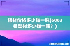 6063铝型材多少钱一吨？ 铝材价格多少钱一吨
