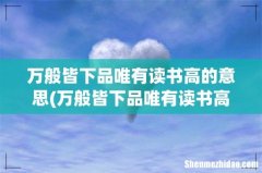 万般皆下品唯有读书高，当今这句话对吗 万般皆下品唯有读书高的意思