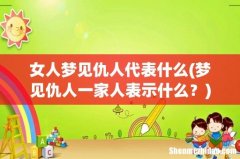 梦见仇人一家人表示什么？ 女人梦见仇人代表什么