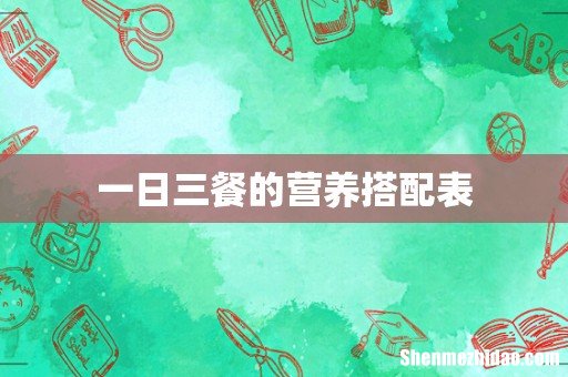 一日三餐的营养搭配表