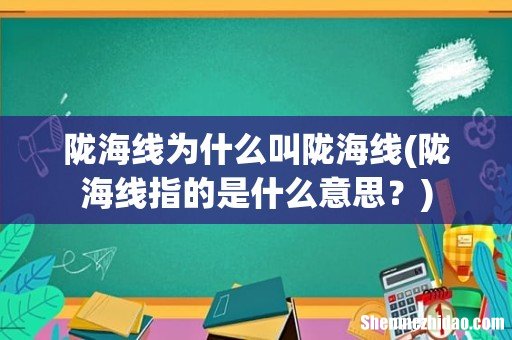 陇海线指的是什么意思？ 陇海线为什么叫陇海线