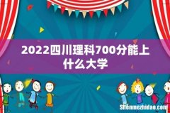 2022四川理科700分能上什么大学