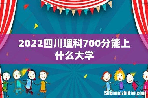 2022四川理科700分能上什么大学