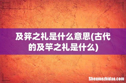 古代的及竿之礼是什么 及笄之礼是什么意思