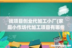 家庭小作坊代加工项目有哪些？ 找项目创业代加工小厂