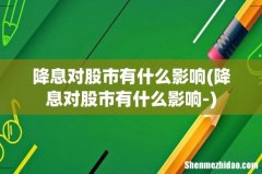 降息对股市有什么影响- 降息对股市有什么影响