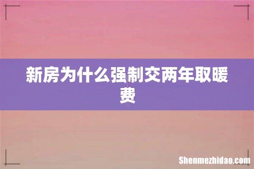 新房为什么强制交两年取暖费