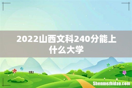 2022山西文科240分能上什么大学