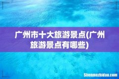 广州旅游景点有哪些 广州市十大旅游景点