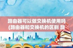 路由器和交换机的区别 路由器可以当交换机来使用吗 路由器可以做交换机使用吗