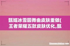 王者荣耀五款皮肤优化,甄姬圆舞曲升级史诗，你期待吗？ 甄姬冰雪圆舞曲皮肤重做