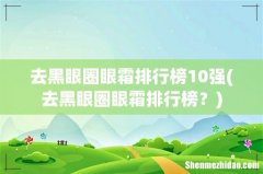 去黑眼圈眼霜排行榜？ 去黑眼圈眼霜排行榜10强