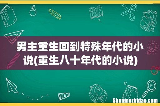 重生八十年代的小说 男主重生回到特殊年代的小说
