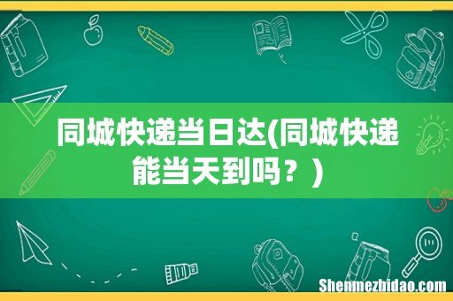 同城快递能当天到吗？ 同城快递当日达