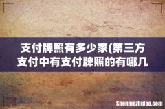 第三方支付中有支付牌照的有哪几家呀？ 支付牌照有多少家