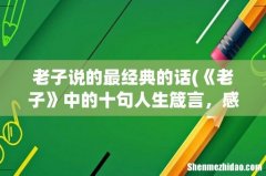 《老子》中的十句人生箴言，感悟道家大智慧 老子说的最经典的话