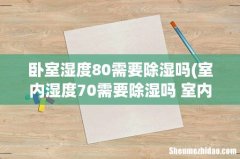 室内湿度70需要除湿吗 室内湿度70需要不需除湿 卧室湿度80需要除湿吗