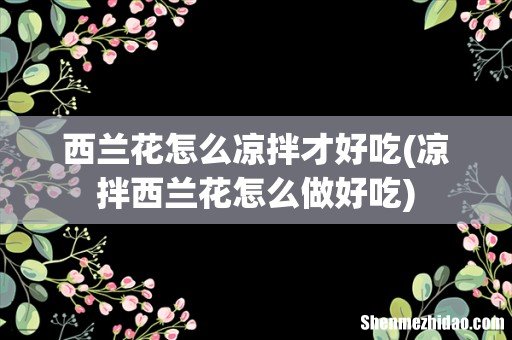 凉拌西兰花怎么做好吃 西兰花怎么凉拌才好吃