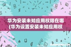 华为设置安装未知应用权限在哪里 华为安装未知应用权限在哪