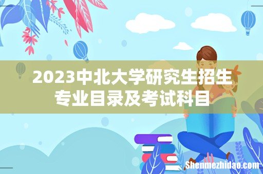 2023中北大学研究生招生专业目录及考试科目