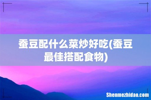 蚕豆最佳搭配食物 蚕豆配什么菜炒好吃