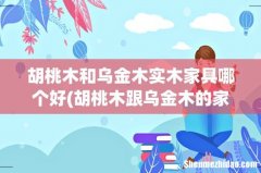 胡桃木跟乌金木的家具，哪个看起来更高大上？ 胡桃木和乌金木实木家具哪个好