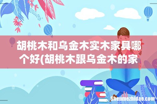 胡桃木跟乌金木的家具,哪个看起来更高大上? 胡桃木和乌金木实木家具哪个好