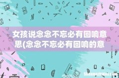 念念不忘必有回响的意思 女孩说念念不忘必有回响意思