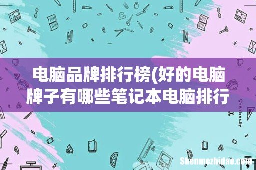 好的电脑牌子有哪些笔记本电脑排行榜 电脑品牌排行榜