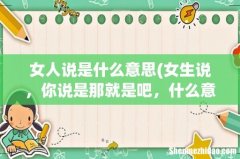 女生说，你说是那就是吧，什么意思 女人说是什么意思