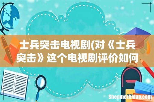 对《士兵突击》这个电视剧评价如何?说说其理由? 士兵突击电视剧