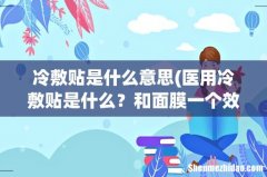 医用冷敷贴是什么？和面膜一个效果吗？ 冷敷贴是什么意思