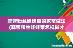 蒜蓉粉丝娃娃菜怎样做才好吃？ 蒜蓉粉丝娃娃菜的家常做法