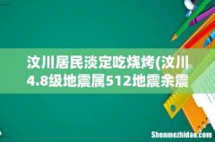 汶川4.8级地震属512地震余震，地震的余震是否有“有效期”这一说法？ 汶川居民淡定吃烧烤