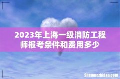 2023年上海一级消防工程师报考条件和费用多少
