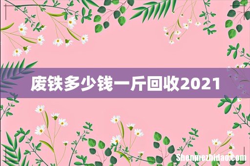 废铁多少钱一斤回收2021