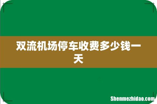 双流机场停车收费多少钱一天