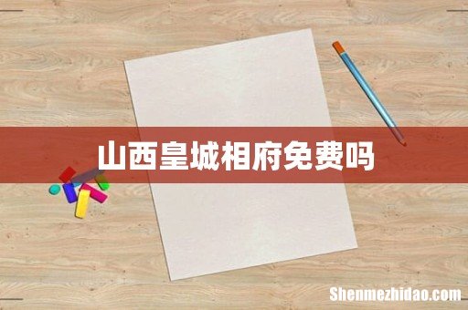 山西皇城相府免费吗