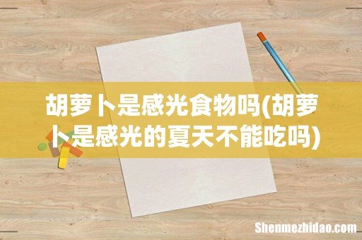 胡萝卜是感光的夏天不能吃吗 胡萝卜是感光食物吗