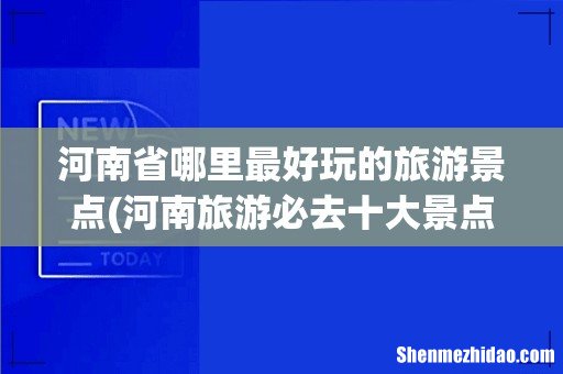 河南旅游必去十大景点 河南省哪里最好玩的旅游景点