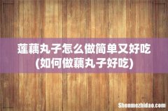 如何做藕丸子好吃 莲藕丸子怎么做简单又好吃