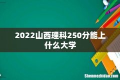 2022山西理科250分能上什么大学