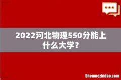 2022河北物理550分能上什么大学？