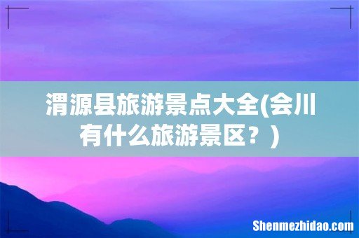 会川有什么旅游景区? 渭源县旅游景点大全