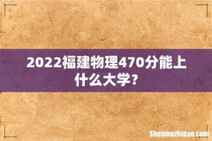 2022福建物理470分能上什么大学？